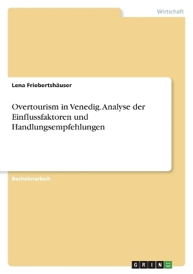 Overtourism in Venedig. Analyse der Einflussfaktoren und Handlungsempfehlungen - Lena FriebertshÃ¤user