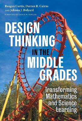 Design Thinking in the Middle Grades - Reagan Curtis, Darran R. Cairns, Johnna J. Bolyard