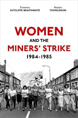 Women and the Miners' Strike, 1984-1985 - Dr Florence Sutcliffe-Braithwaite, Dr Natalie Thomlinson