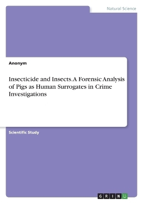 Insecticide and Insects. A Forensic Analysis of Pigs as Human Surrogates in Crime Investigations -  Anonymous