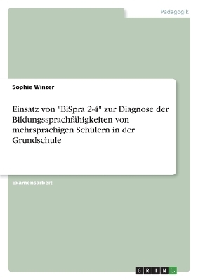 Einsatz von "BiSpra 2-4" zur Diagnose der BildungssprachfÃ¤higkeiten von mehrsprachigen SchÃ¼lern in der Grundschule - Sophie Winzer