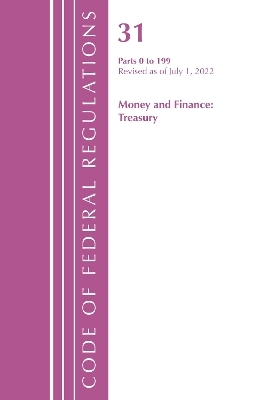 Code of Federal Regulations, Title 31 Money and Finance 0-199, Revised as of July 1, 2022 -  Office of The Federal Register (U.S.)