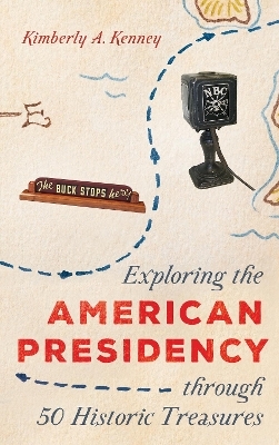 Exploring the American Presidency through 50 Historic Treasures - Kimberly A. Kenney