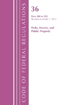 Code of Federal Regulations, Title 36 Parks, Forests, and Public Property 200-299, Revised as of July 1, 2022 -  Office of The Federal Register (U.S.)