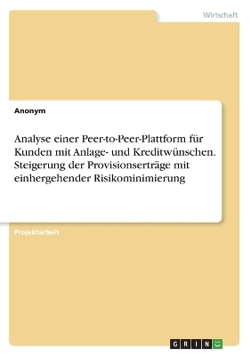 Analyse einer Peer-to-Peer-Plattform fÃ¼r Kunden mit Anlage- und KreditwÃ¼nschen. Steigerung der ProvisionsertrÃ¤ge mit einhergehender Risikominimierung -  Anonymous