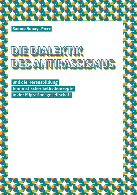 Die Dialektik des Antirassismus und die Herausbildung von feministischen Selbstkonzepten in der Migrationsgesellschaft - Sakine Subasi-Piltz