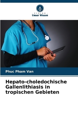 Hepato-choledochische Gallenlithiasis in tropischen Gebieten - Phuc Pham Van