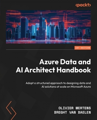 Azure Data and AI Architect Handbook - Olivier Mertens, Breght Van Baelen