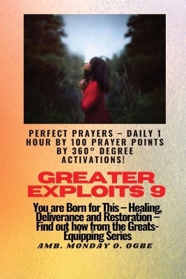 Greater Exploits - 9 Perfect Prayers - Daily 1 hour by 100 Prayer Points by 360° Degree Activate - Ambassador Monday O Ogbe