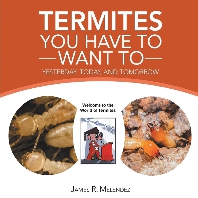 Termites You Have to Want To - James R Melendez