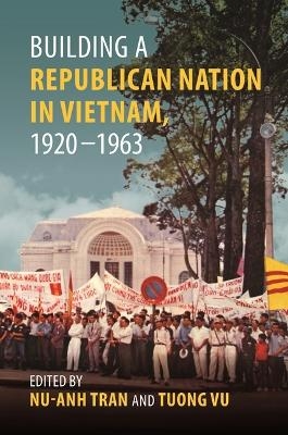 Building a Republican Nation in Vietnam, 1920-1963 - Hoàng Phong Tuan, Cindy Nguyen, Duy Lap Nguyen