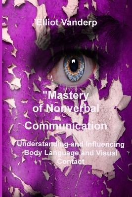 Mastery of Nonverbal Communication - Elliot Vanderp