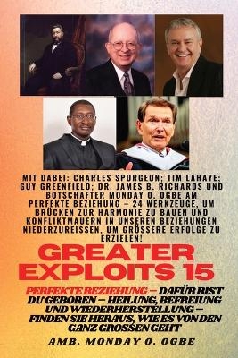 Greater Exploits - 15 - Perfekte Beziehung - 24 Werkzeuge, um Brücken zur Harmonie zu bauen - Charles Spurgeon, Tim F LaHaye, Ambassador Monday O Ogbe