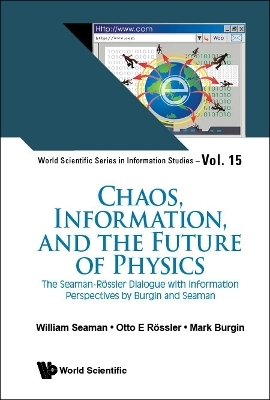 Chaos, Information, And The Future Of Physics: The Seaman-rossler Dialogue With Information Perspectives By Burgin And Seaman - William Seaman, Otto E Rossler, Mark Burgin