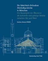 Die Griechisch-Orthodoxe Allerheiligenkirche in München – Ein Bauprojekt der Ökumene als kulturelle und geistige Brücke zwischen Ost und West - Korinna Zinovia Weber