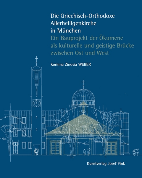 Die Griechisch-Orthodoxe Allerheiligenkirche in München – Ein Bauprojekt der Ökumene als kulturelle und geistige Brücke zwischen Ost und West - Korinna Zinovia Weber