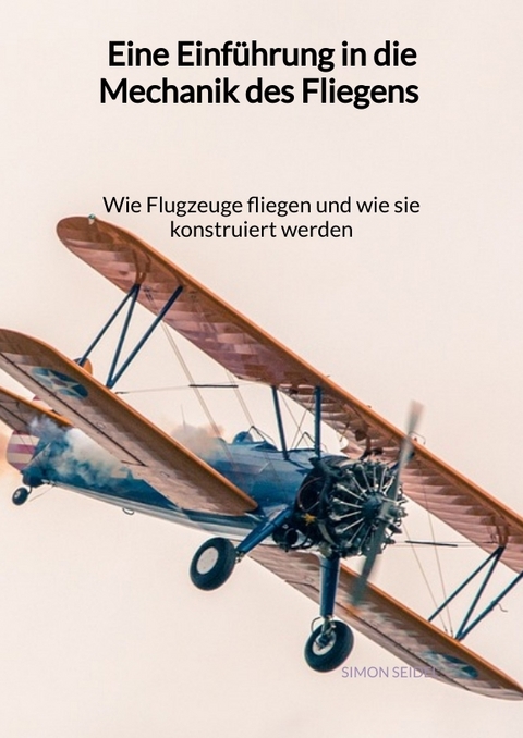 Eine Einführung in die Mechanik des Fliegens - Wie Flugzeuge fliegen und wie sie konstruiert werden - Simon Seidel