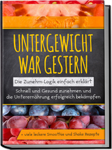 Untergewicht war gestern: Die Zunehm-Logik einfach erklärt | Schnell und Gesund zunehmen und die Unterernährung erfolgreich bekämpfen | + viele leckere Smoothie und Shake Rezepte - Sara Rosenberg