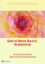 Geh in Deine Kraft, Schwester ! Hinführung zu Deiner Inneren Größe - Renate Helene Zormeier