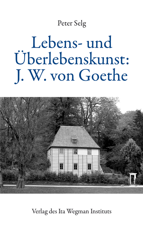 Lebens- und Überlebenskunst: J. W. von Goethe - Peter Selg