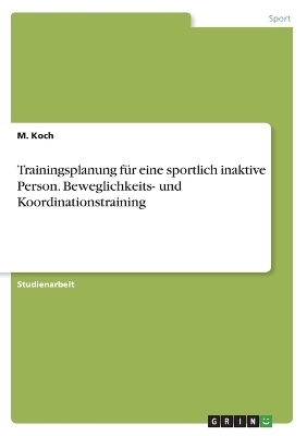 Trainingsplanung fÃ¼r eine sportlich inaktive Person. Beweglichkeits- und Koordinationstraining - M. Koch