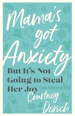 Mama`s Got Anxiety – But It`s Not Going to Steal Her Joy - Courtney Devich