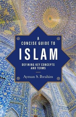 A Concise Guide to Islam – Defining Key Concepts and Terms - Ayman S. Ibrahim