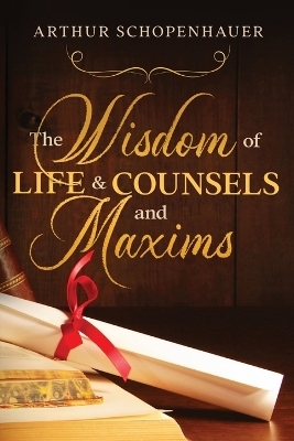 The Wisdom of Life & Counsels and Maxims - Arthur Schopenhauer