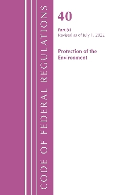 Code of Federal Regulations, Title 40 Protection of the Environment 81, Revised as of July 1, 2022 -  Office of The Federal Register (U.S.)