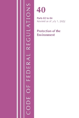 Code of Federal Regulations, Title 40 Protection of the Environment 82-84, Revised as of July 1, 2022 -  Office of The Federal Register (U.S.)