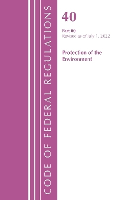 Code of Federal Regulations, Title 40 Protection of the Environment 80, Revised as of July 1, 2022 -  Office of The Federal Register (U.S.)