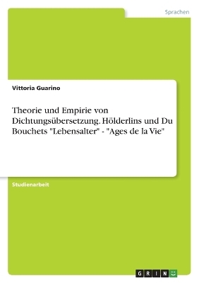 Theorie und Empirie von DichtungsÃ¼bersetzung. HÃ¶lderlins und Du Bouchets "Lebensalter" - "Ages de la Vie" - Vittoria Guarino