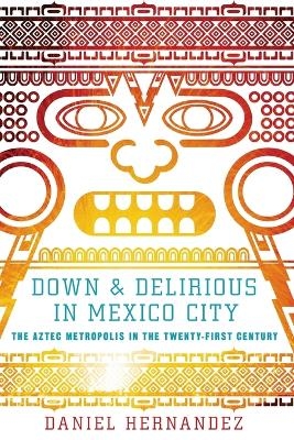 Down and Delirious in Mexico City - Daniel Hernandez