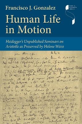 Human Life in Motion – Heidegger`s Unpublished Seminars on Aristotle as Preserved by Helene Weiss - Francisco J. Gonzalez