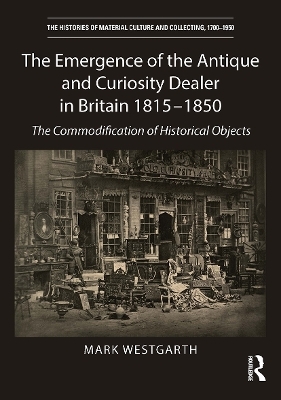 The Emergence of the Antique and Curiosity Dealer in Britain 1815-1850 - Mark Westgarth