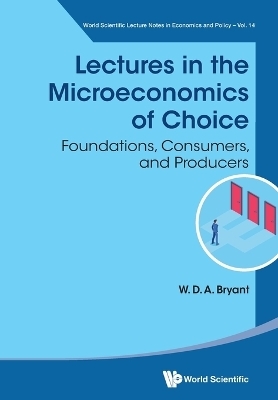 Lectures In The Microeconomics Of Choice: Foundations, Consumers, And Producers - William David Anthony Bryant