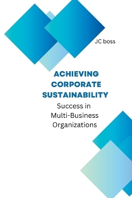 Achieving Corporate Sustainability Success in Multi-Business Organizations - Jc Boss