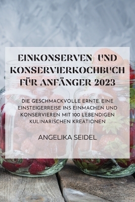 Einkonserven- Und Konservierkochbuch Für Anfänger 2023 -  Angelika Seidel