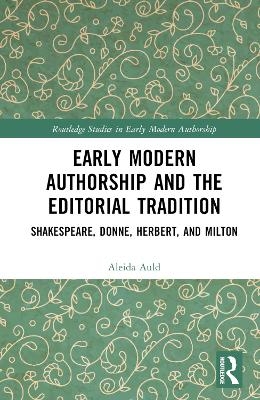 Early Modern Authorship and the Editorial Tradition - Aleida Auld