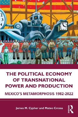 The Political Economy of Transnational Power and Production - James M. Cypher, Mateo Crossa