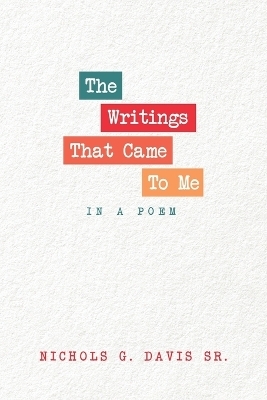 The Writings That Came To Me In A Poem - Nichols G Davis  Sr