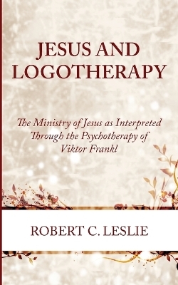 Jesus and Logotherapy - Robert C Leslie