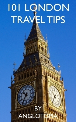 101 London Travel Tips - 2nd Edition - Anglotopia LLC