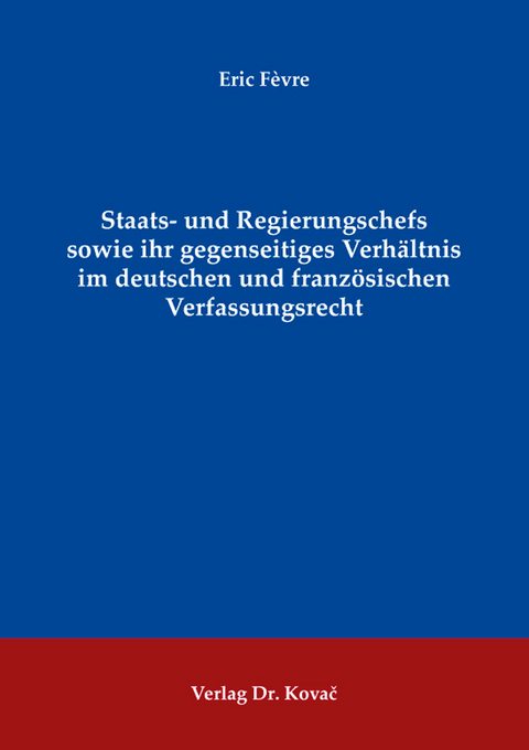 Staats- und Regierungschefs sowie ihr gegenseitiges Verhältnis im deutschen und französischen Verfassungsrecht - Eric Fèvre