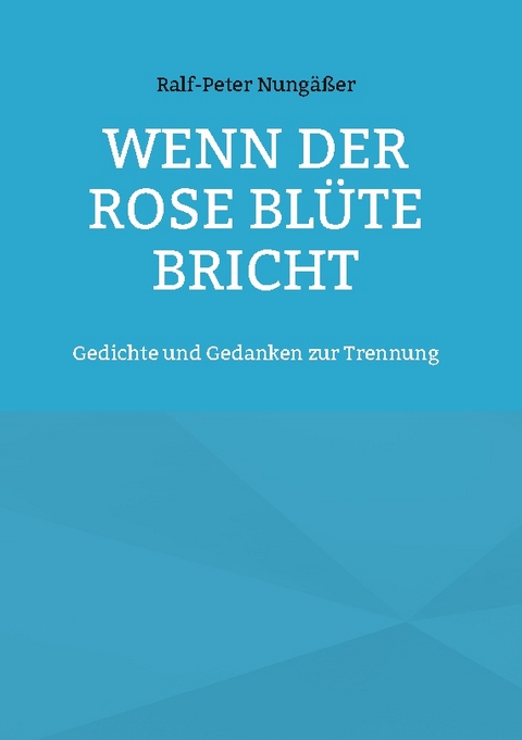 Wenn der Rose Blüte bricht - Ralf-Peter Nungäßer