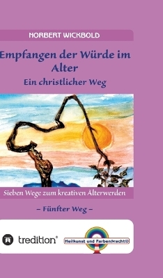 Sieben Wege zum kreativen Älterwerden 5 – In Würde Deinem Alter entgegen gehen - Norbert Wickbold