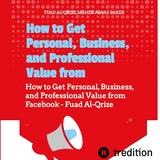 How to Get Personal, Business, and Professional Value from Facebook - Fuad Al-Qrize, Asaad Baker Maher