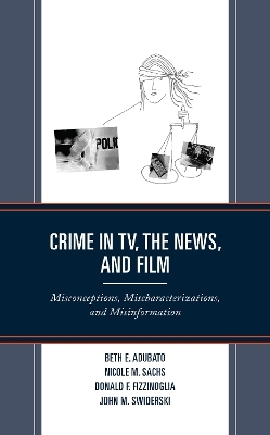 Crime in TV, the News, and Film - Beth E. Adubato, Nicole M. Sachs, Donald F. Fizzinoglia, John M. Swiderski