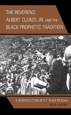 The Reverend Albert Cleage Jr. and the Black Prophetic Tradition - Earle J. Fisher