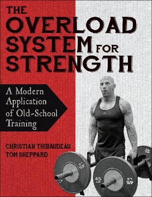 The Overload System for Strength - Christian Thibaudeau, Tom Sheppard